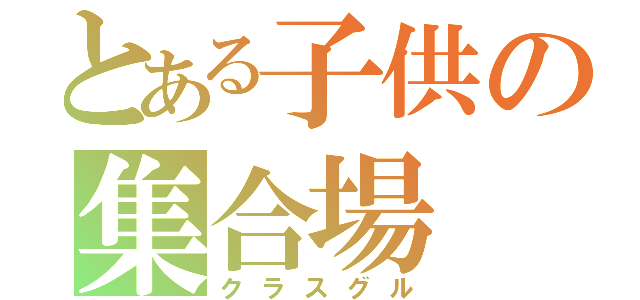 とある子供の集合場（クラスグル）