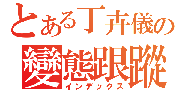 とある丁卉儀の變態跟蹤（インデックス）