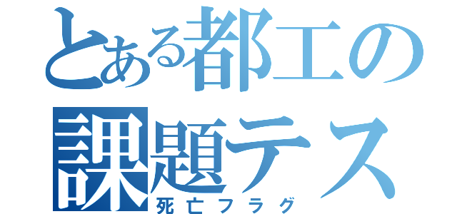 とある都工の課題テスト（死亡フラグ）