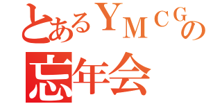 とあるＹＭＣＧの忘年会（）