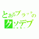 とあるブラックマヨネーズのクソデブ（小杉竜一）