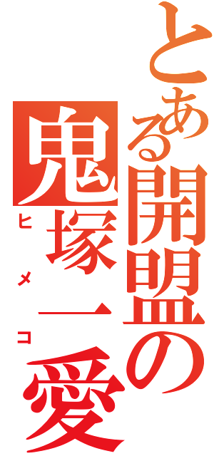 とある開盟の鬼塚一愛（ヒメコ）