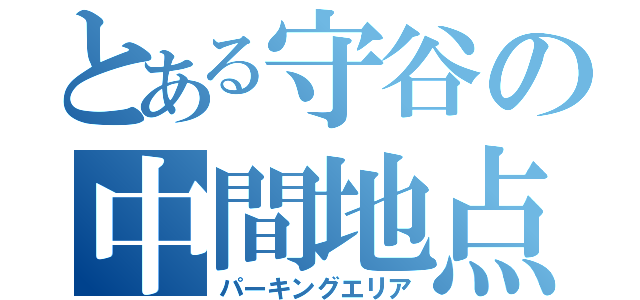 とある守谷の中間地点（パーキングエリア）