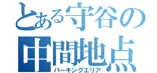 とある守谷の中間地点（パーキングエリア）