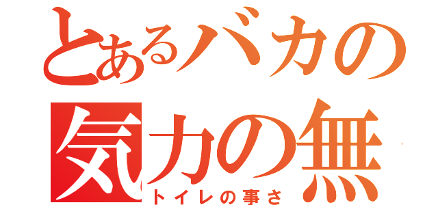 とあるバカの気力の無さ（トイレの事さ）