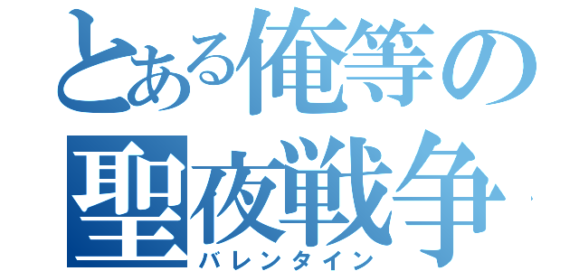 とある俺等の聖夜戦争（バレンタイン）