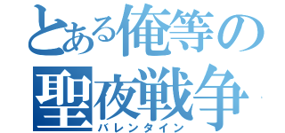 とある俺等の聖夜戦争（バレンタイン）