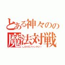 とある神々のの魔法対戦（ＬＯＶＥファンタジー）