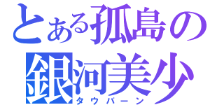 とある孤島の銀河美少年（タウバーン）