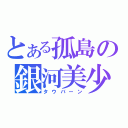 とある孤島の銀河美少年（タウバーン）