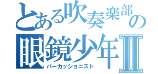 とある吹奏楽部の眼鏡少年Ⅱ（パーカッショニスト）