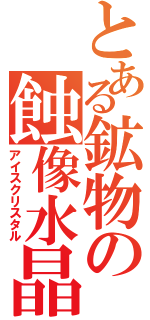 とある鉱物の蝕像水晶（アイスクリスタル）