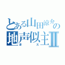 とある山田涼介の地声似主Ⅱ（涼太）