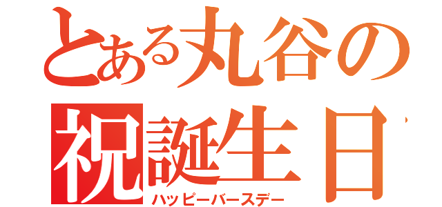 とある丸谷の祝誕生日（ハッピーバースデー）