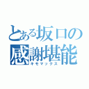 とある坂口の感謝堪能（キモマックス）