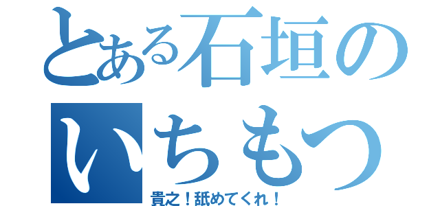 とある石垣のいちもつ（貴之！舐めてくれ！）