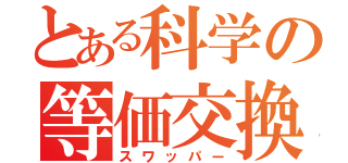 とある科学の等価交換（スワッパー）