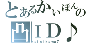 とあるかぃぽんの凸ＩＤ♪（ｋａｉｏｉｋａｗａ７）