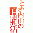 とある内山の自慰性活（オナニーシンドローム）