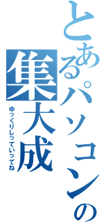 とあるパソコン部の集大成（ゆっくりしっていってね）