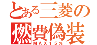 とある三菱の燃費偽装（ＭＡＸ１５％）