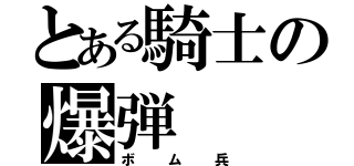 とある騎士の爆弾（ボム兵）