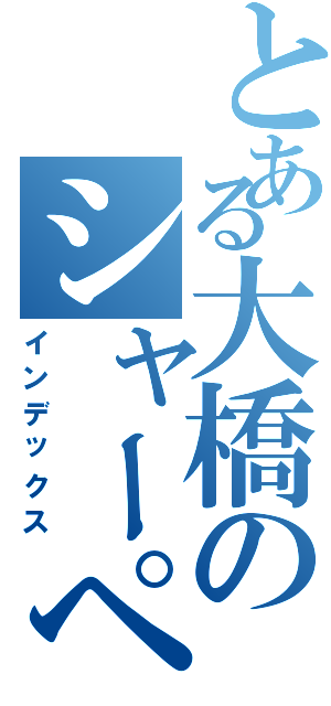 とある大橋のシャーペン（インデックス）