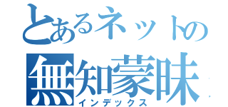 とあるネットの無知蒙昧（インデックス）