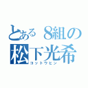 とある８組の松下光希（コットウヒン）