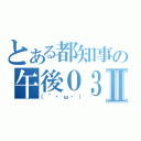 とある都知事の午後０３時Ⅱ（（´・ω・））