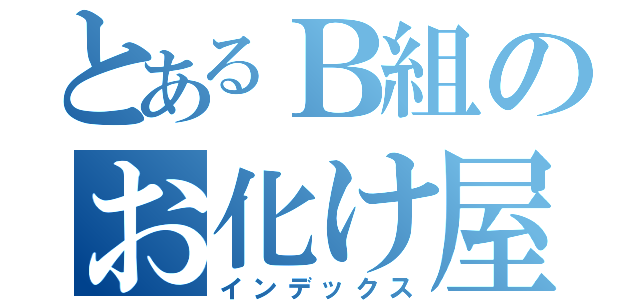 とあるＢ組のお化け屋敷（インデックス）