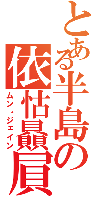 とある半島の依怙贔屓（ムン・ジェイン）