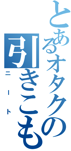 とあるオタクの引きこもり（ニート）