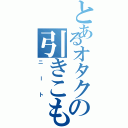 とあるオタクの引きこもり（ニート）