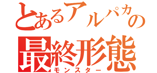 とあるアルパカの最終形態（モンスター）