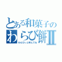 とある和菓子のわらび餅Ⅱ（わらびぃと呼んでね）