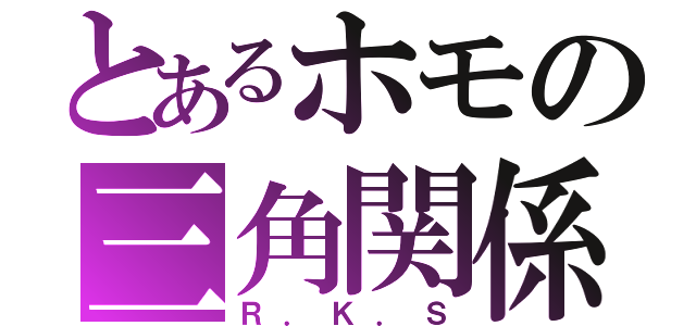 とあるホモの三角関係（Ｒ．Ｋ．Ｓ）