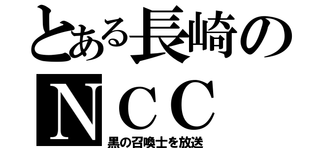 とある長崎のＮＣＣ（黒の召喚士を放送）