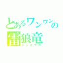 とあるワンワンの雷狼竜（ジンオウガ）