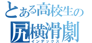 とある高校生の尻横滑劇（インデックス）