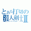 とある打切の達人剣士Ⅱ（ソードマスター）