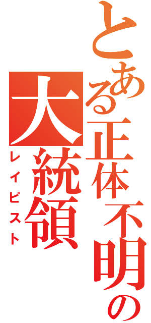 とある正体不明の大統領（レイピスト）