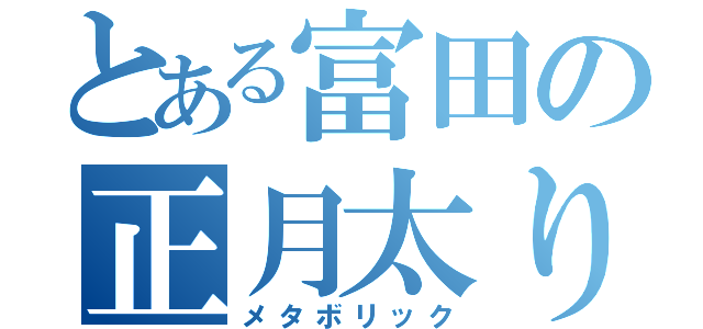 とある富田の正月太り（メタボリック）