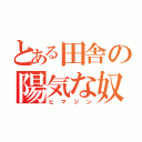 とある田舎の陽気な奴（ヒマジン）