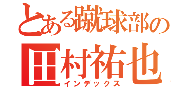 とある蹴球部の田村祐也（インデックス）