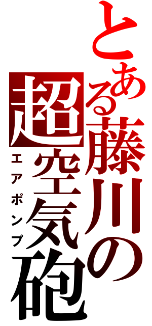 とある藤川の超空気砲（エアポンプ）