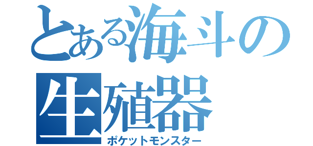 とある海斗の生殖器（ポケットモンスター）