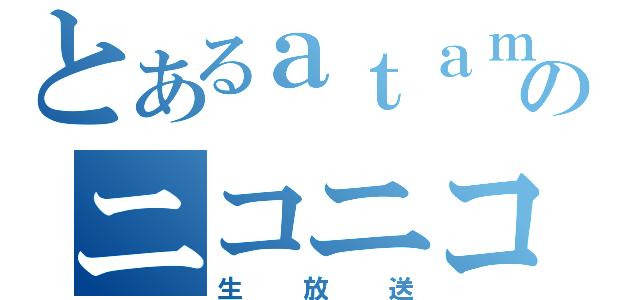 とあるａｔａｍａのニコニコ（生放送）