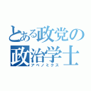 とある政党の政治学士（アベノミクス）