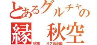 とあるグルチャの縁 秋空（秋期  オフ会企画）